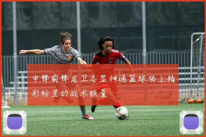 中锋前锋后卫各显神通篮球场上精彩纷呈的战术较量