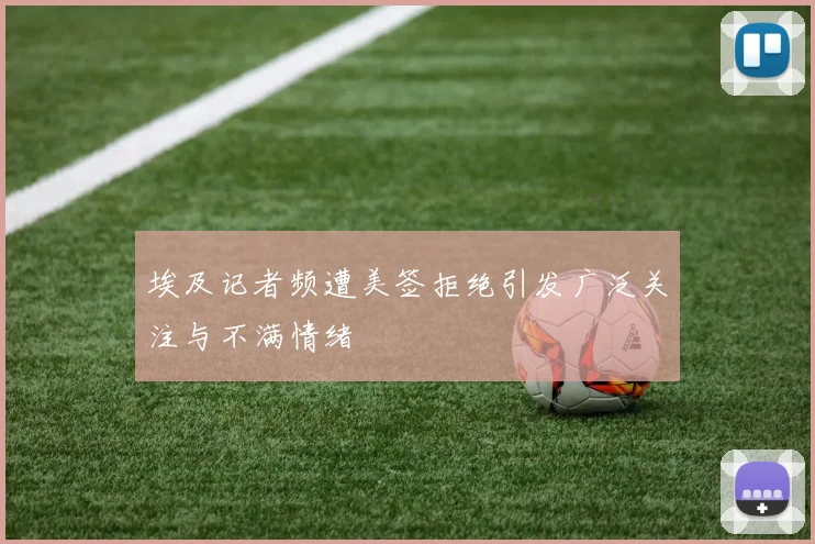 埃及记者频遭美签拒绝引发广泛关注与不满情绪
