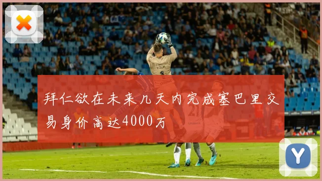 拜仁欲在未来几天内完成塞巴里交易身价高达4000万
