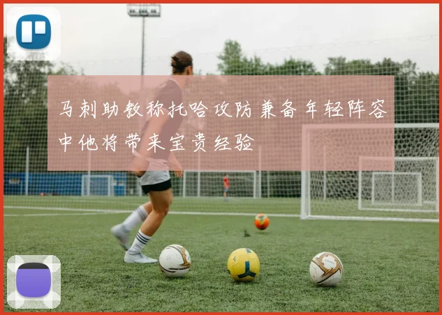 马刺助教称托哈攻防兼备年轻阵容中他将带来宝贵经验