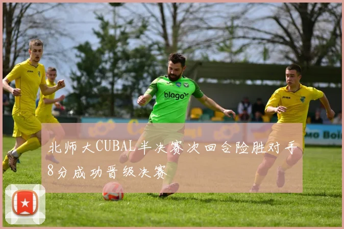 北师大CUBAL半决赛次回合险胜对手8分成功晋级决赛