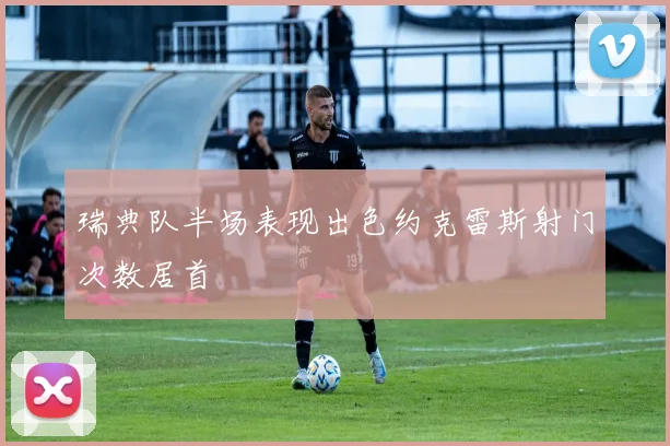 瑞典队半场表现出色约克雷斯射门次数居首